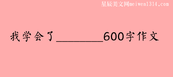 我學會了________600字作文