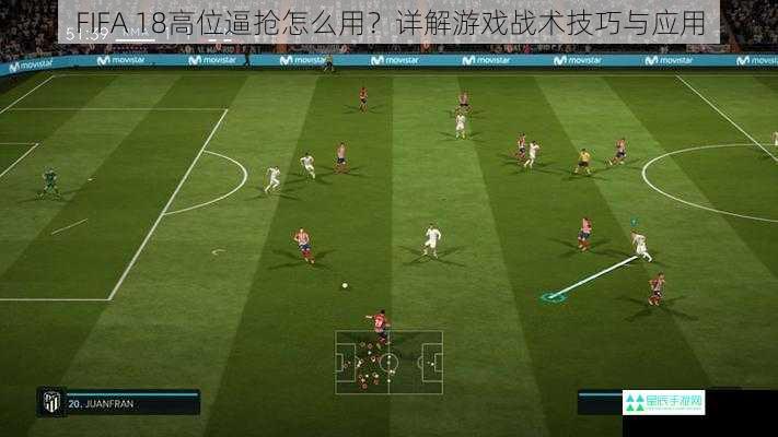 FIFA 18高位逼抢怎么用？详解游戏战术技巧与应用