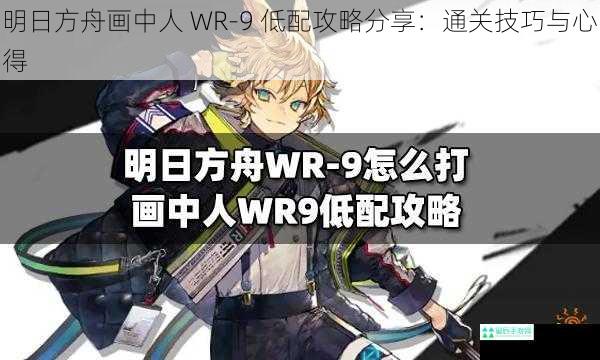 明日方舟画中人 WR-9 低配攻略分享：通关技巧与心得