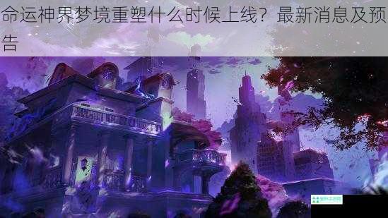 命运神界梦境重塑什么时候上线？最新消息及预告