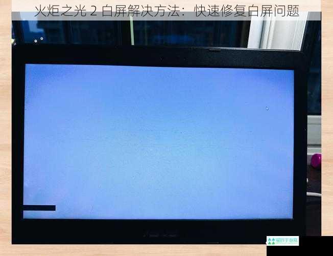 火炬之光 2 白屏解决方法：快速修复白屏问题