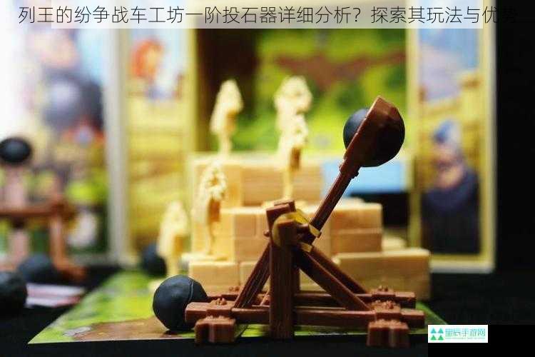 列王的纷争战车工坊一阶投石器详细分析？探索其玩法与优势