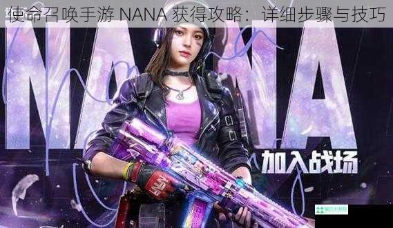 使命召唤手游 NANA 获得攻略：详细步骤与技巧