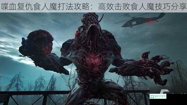 喋血复仇食人魔打法攻略：高效击败食人魔技巧分享