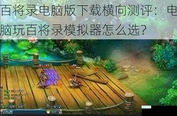 百将录电脑版下载横向测评：电脑玩百将录模拟器怎么选？