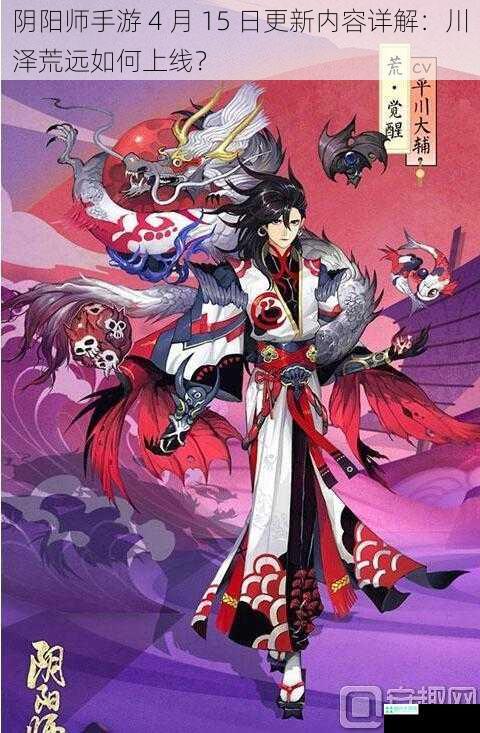 阴阳师手游 4 月 15 日更新内容详解：川泽荒远如何上线？