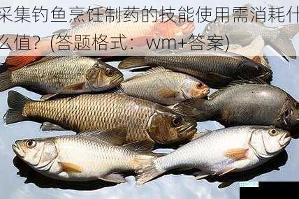 采集钓鱼烹饪制药的技能使用需消耗什么值？(答题格式：wm+答案)