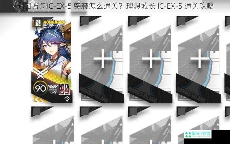 明日方舟IC-EX-5 突袭怎么通关？理想城长 IC-EX-5 通关攻略