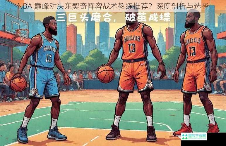 NBA 巅峰对决东契奇阵容战术教练推荐？深度剖析与选择