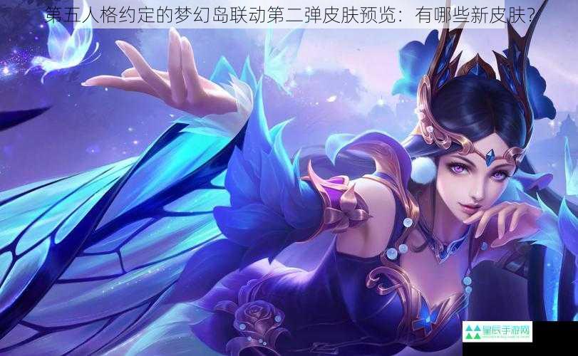 第五人格约定的梦幻岛联动第二弹皮肤预览：有哪些新皮肤？