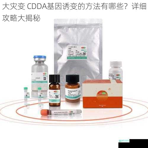 大灾变 CDDA基因诱变的方法有哪些？详细攻略大揭秘