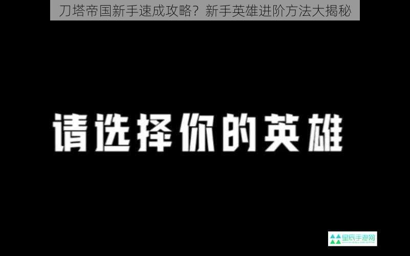 刀塔帝国新手速成攻略？新手英雄进阶方法大揭秘