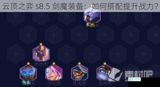 云顶之弈 s8.5 剑魔装备：如何搭配提升战力？