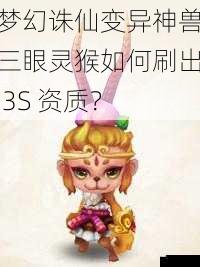 梦幻诛仙变异神兽三眼灵猴如何刷出 3S 资质？