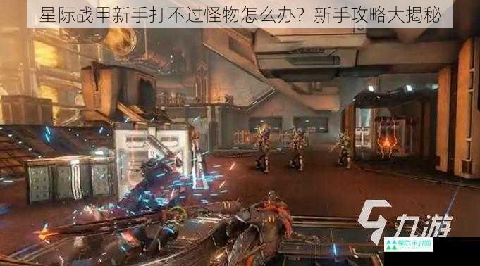 星际战甲新手打不过怪物怎么办？新手攻略大揭秘