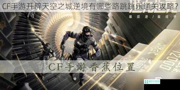 CF手游开辟天空之城逆境有哪些路跳跳乐通关攻略？