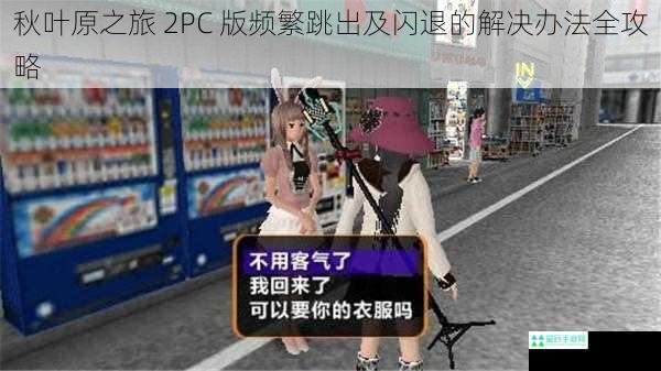 秋叶原之旅 2PC 版频繁跳出及闪退的解决办法全攻略