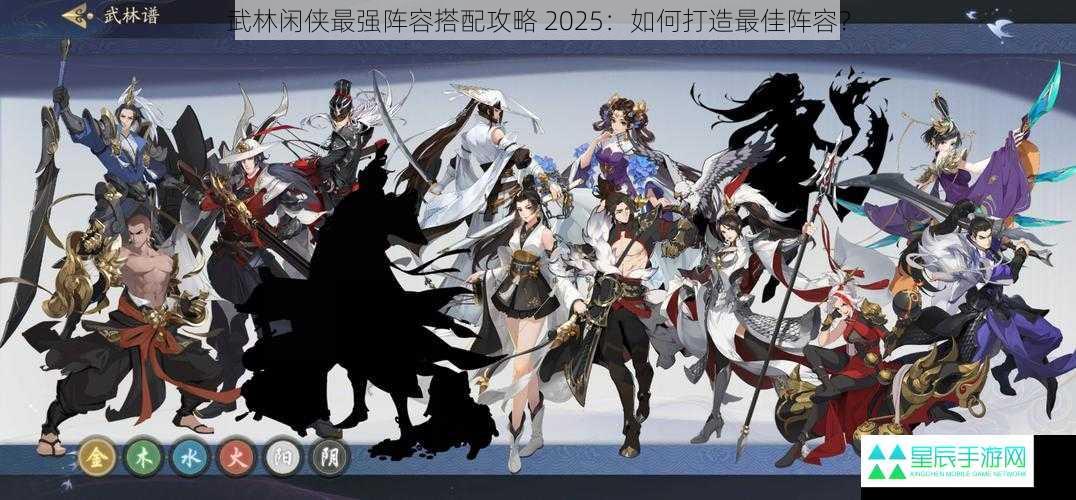 武林闲侠最强阵容搭配攻略 2025：如何打造最佳阵容？