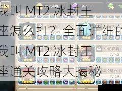 我叫 MT2 冰封王座怎么打？全面详细的我叫 MT2 冰封王座通关攻略大揭秘