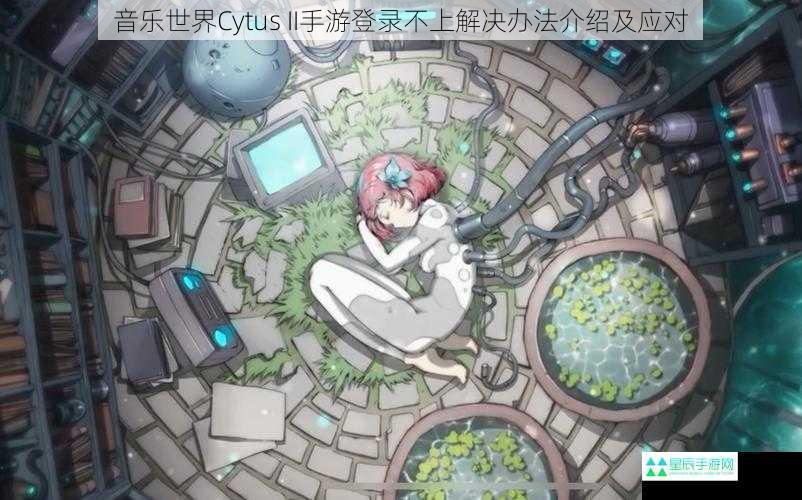 音乐世界Cytus II手游登录不上解决办法介绍及应对