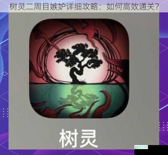 树灵二周目嫉妒详细攻略：如何高效通关？