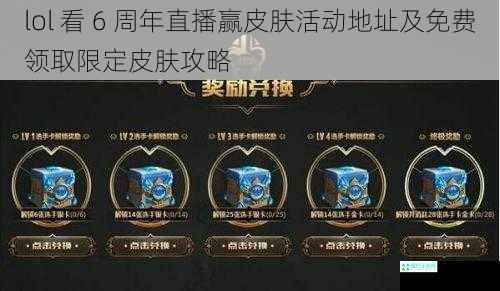 lol 看 6 周年直播赢皮肤活动地址及免费领取限定皮肤攻略