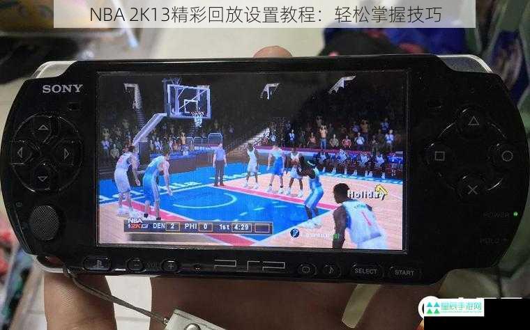 NBA 2K13精彩回放设置教程：轻松掌握技巧