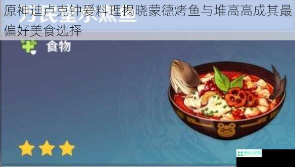 原神迪卢克钟爱料理揭晓蒙德烤鱼与堆高高成其最偏好美食选择