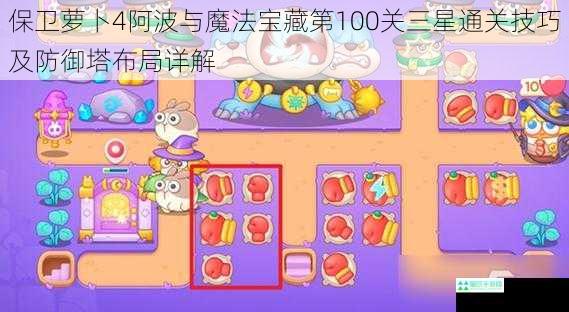 保卫萝卜4阿波与魔法宝藏第100关三星通关技巧及防御塔布局详解