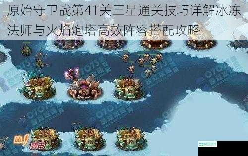 原始守卫战第41关三星通关技巧详解冰冻法师与火焰炮塔高效阵容搭配攻略