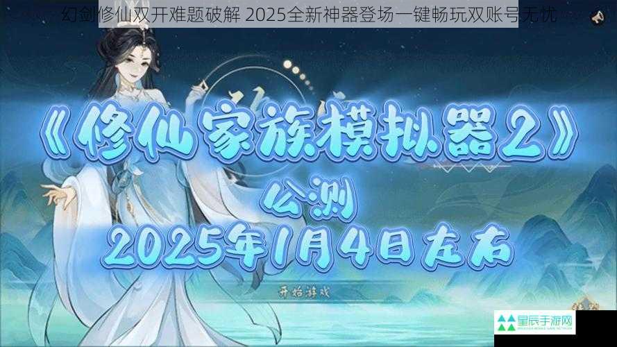 幻剑修仙双开难题破解 2025全新神器登场一键畅玩双账号无忧