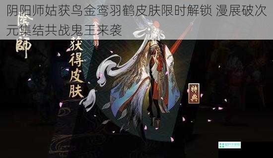 阴阳师姑获鸟金鸾羽鹤皮肤限时解锁 漫展破次元集结共战鬼王来袭