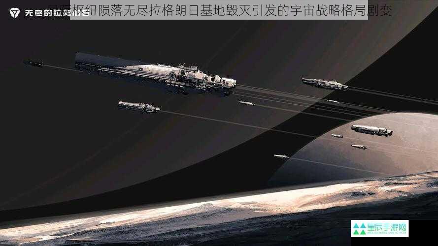 星际枢纽陨落无尽拉格朗日基地毁灭引发的宇宙战略格局剧变