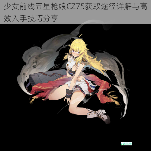 少女前线五星枪娘CZ75获取途径详解与高效入手技巧分享